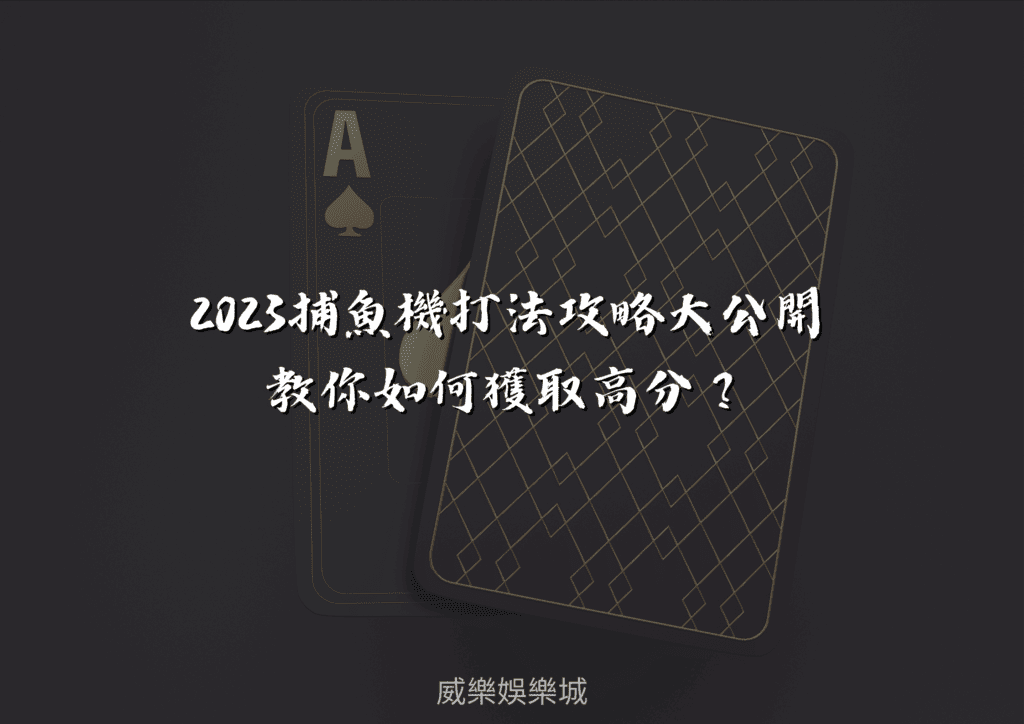 2023捕魚機打法攻略大公開，教你如何獲取高分？ - 威樂娛樂城